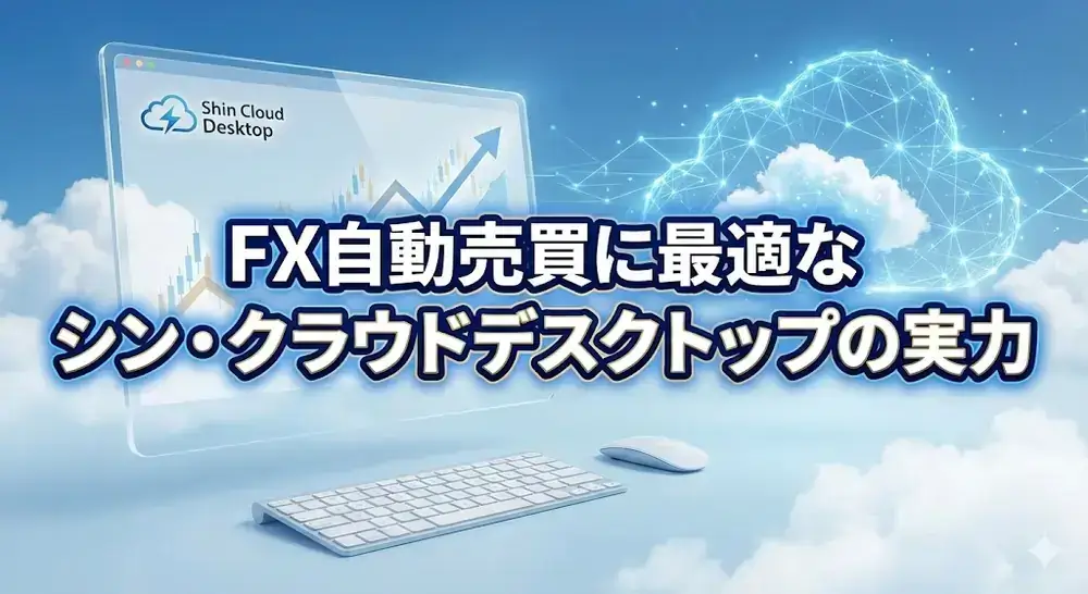 FX自動売買に最適なVPSとは？シン・クラウドデスクトップの特徴と注意点